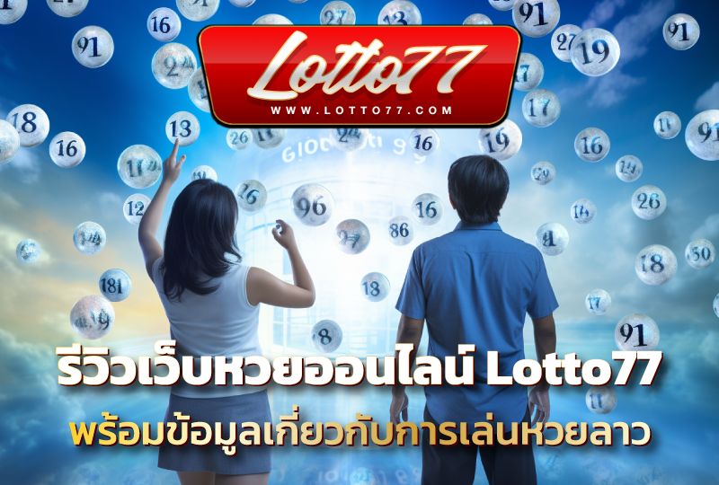 รีวิวเว็บหวยออนไลน์ Lotto77 พร้อมข้อมูลเกี่ยวกับการเล่นหวยลาว